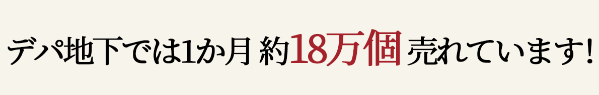デパ地下では1か月約18万個売れています!