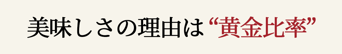 美味しさの秘密は黄金比率