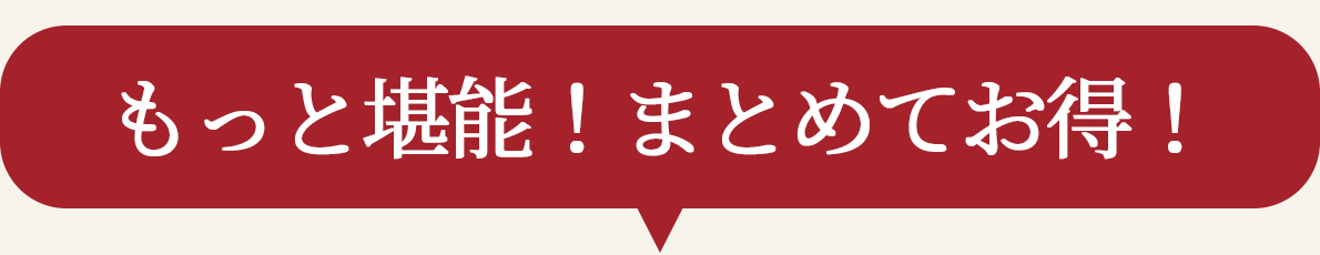 もっと堪能!まとめてお得!